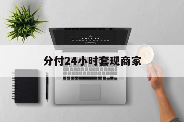 最新分付24小时套现商家方法分析(最方便真实的桐乡分付套出来需要手续费吗方法)