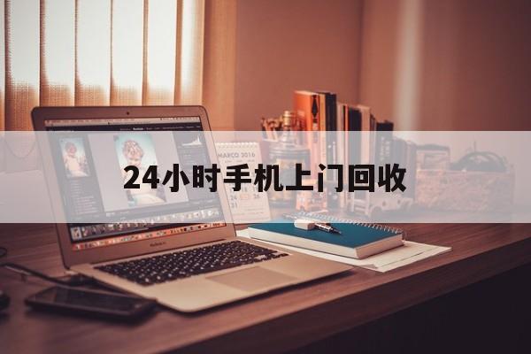 最新24小时手机上门回收方法分析(最方便真实的桐乡24小时手机上门回收电话方法)