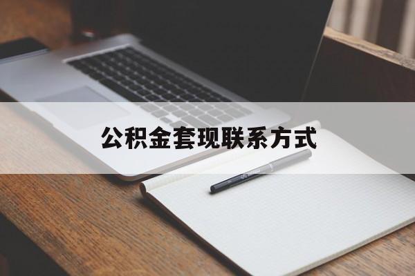 最新公积金套现联系方式方法分析(最方便真实的桐乡公积金如何套现会不会被骗方法)