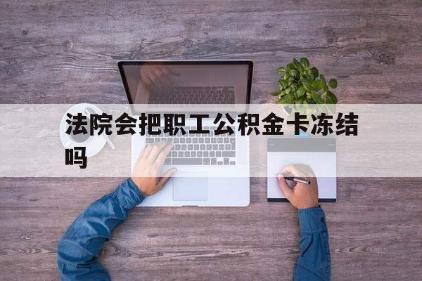 最新法院会把职工公积金卡冻结吗方法分析(最方便真实的桐乡法院会执行住房公积金余额吗方法)