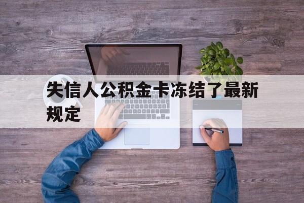 最新失信人公积金卡冻结了最新规定方法分析(最方便真实的桐乡失信被执行人的住房公积金会执行吗?方法)