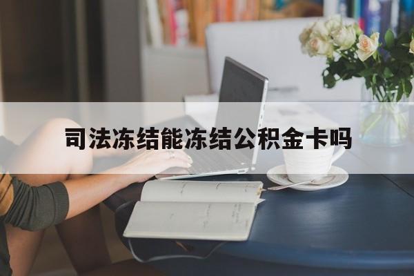 最新司法冻结能冻结公积金卡吗方法分析(最方便真实的桐乡法院冻结公积金账户,账户状态会显示什么方法)