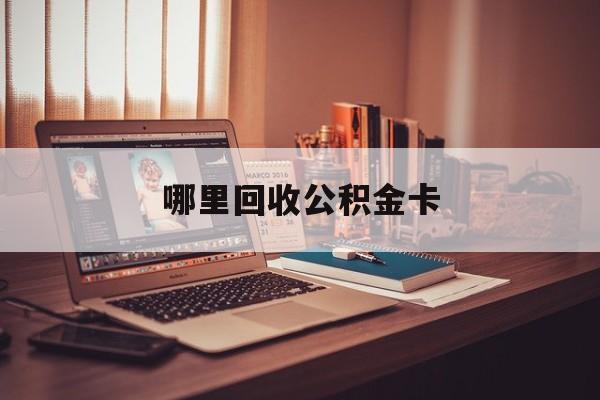 最新哪里回收公积金卡方法分析(最方便真实的桐乡公积金卡怎么取出来方法)