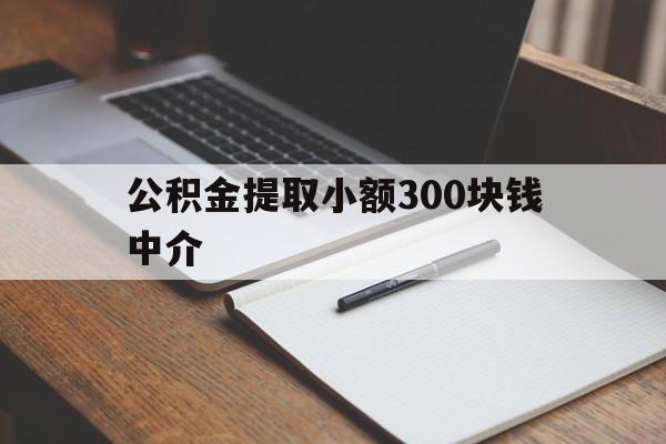 最新公积金提取小额300块钱中介方法分析(最方便真实的桐乡公积金提取中介收多少方法)