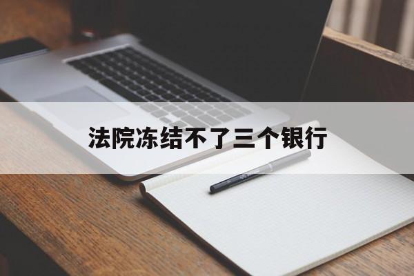 最新法院冻结不了三个银行方法分析(最方便真实的桐乡法院冻结不了三个银行是怎么回事?方法)