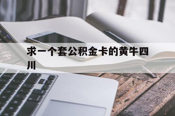 最新求一个套公积金卡的黄牛四川方法分析(最方便真实的桐乡四川公积金怎么取出来啊方法)
