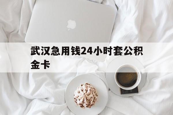 最新武汉急用钱24小时套公积金卡方法分析(最方便真实的桐乡武汉住房公积金卡方法)
