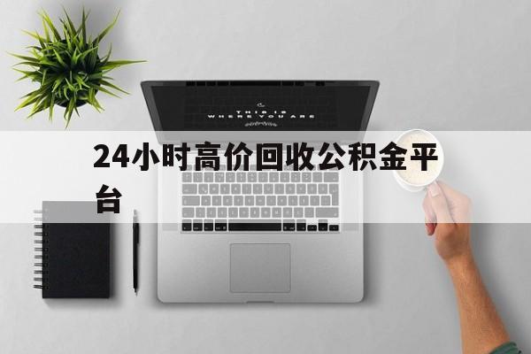 最新24小时高价回收公积金平台方法分析(最方便真实的桐乡公积金贷款回收是什么意思方法)