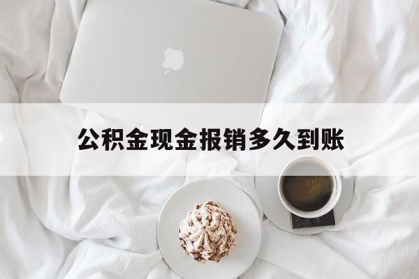 最新公积金现金报销多久到账方法分析(最方便真实的桐乡公积金现金报销多久到账户方法)