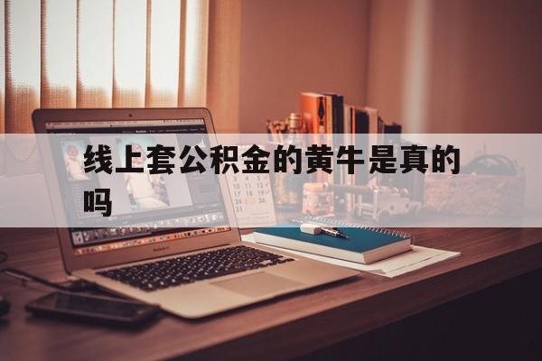 最新线上套公积金的黄牛是真的吗方法分析(最方便真实的桐乡线下公积金方法)