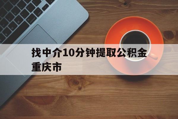 最新找中介10分钟提取公积金重庆市方法分析(最方便真实的桐乡重庆公积金代提方法)
