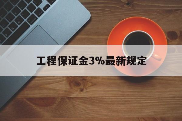 最新工程保证金3%最新规定方法分析(最方便真实的桐乡工程保证金一般按什么比例交方法)