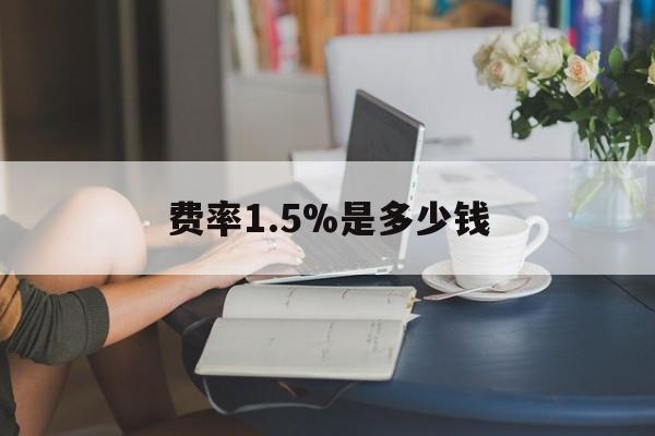 最新费率1.5%是多少钱方法分析(最方便真实的桐乡费率136%是多少方法)