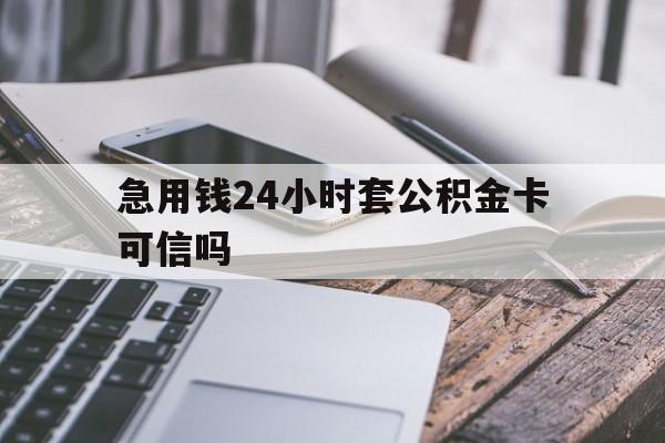 最新急用钱24小时套公积金卡可信吗方法分析(最方便真实的桐乡急用钱24小时套公积金卡可信吗安全吗方法)
