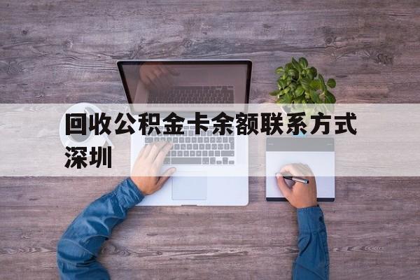 最新回收公积金卡余额联系方式深圳方法分析(最方便真实的桐乡深圳住房公积金卡掉了怎么办方法)