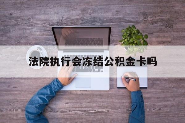 最新法院执行会冻结公积金卡吗方法分析(最方便真实的桐乡法院会冻结住房公积金账户吗方法)