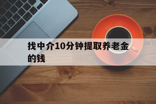 最新找中介10分钟提取养老金的钱方法分析(最方便真实的桐乡养老保险中介方法)