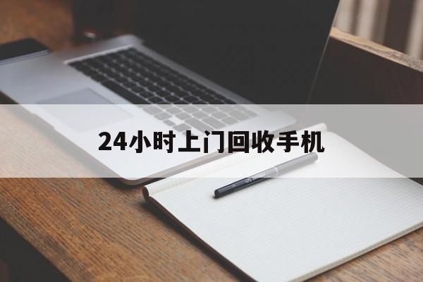 最新24小时上门回收手机方法分析(最方便真实的桐乡24小时上门回收手机个人方法)