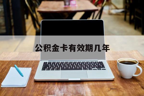 最新公积金卡有效期几年方法分析(最方便真实的桐乡公积金卡上的有效期限是什么意思方法)