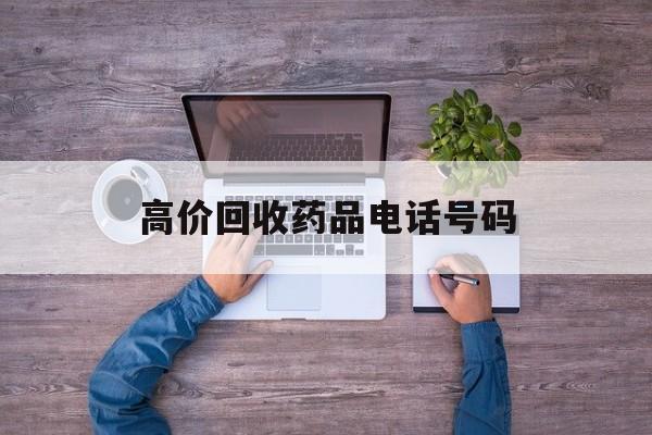 最新高价回收药品电话号码方法分析(最方便真实的桐乡二手药品回收平台方法)